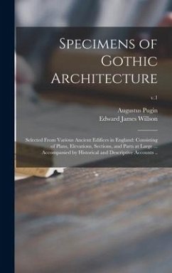 Specimens of Gothic Architecture; Selected From Various Ancient Edifices in England: Consisting of Plans, Elevations, Sections, and Parts at Large ... - Pugin, Augustus; Willson, Edward James