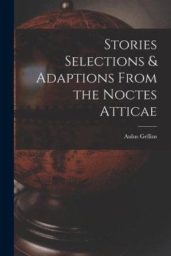 Stories Selections & Adaptions From the Noctes Atticae - Gellius, Aulus