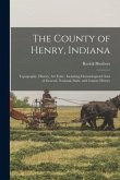 The County of Henry, Indiana: Topography, History, Art Folio: Including Chronological Chart of General, National, State, and County History