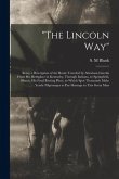 &quote;The Lincoln Way&quote;: Being a Description of the Route Traveled by Abraham Lincoln From His Birthplace in Kentucky, Through Indiana, to Spri