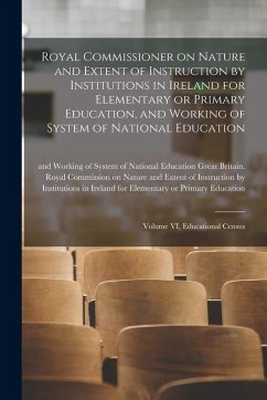 Royal Commissioner on Nature and Extent of Instruction by Institutions in Ireland for Elementary or Primary Education, and Working of System of Nation