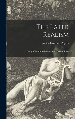 The Later Realism; a Study of Characterization in the British Novel - Myers, Walter Lawrence