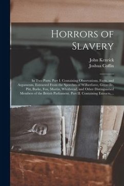 Horrors of Slavery: in Two Parts. Part I. Containing Observations, Facts, and Arguments, Extracted From the Speeches of Wilberforce, Grenv - Kenrick, John