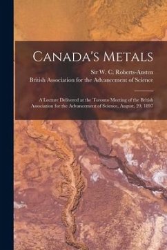 Canada's Metals [microform]: a Lecture Delivered at the Toronto Meeting of the British Association for the Advancement of Science, August, 20, 1897