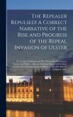 The Repealer Repulsed! A Correct Narrative of the Rise and Progress of the Repeal Invasion of Ulster: Dr. Cooke's Challenge and Mr. O'Connell's Declin