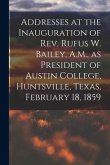 Addresses at the Inauguration of Rev. Rufus W. Bailey, A.M., as President of Austin College, Huntsville, Texas, February 18, 1859
