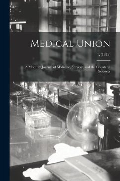 Medical Union: a Monthly Journal of Medicine, Surgery, and the Collateral Sciences; 1, (1873) - Anonymous