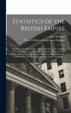 Statistics of the British Empire: Mortality of the Metropolis: a Statistical View of the Number of Persons Reported to Have Died, of Each of More Than - Marshall, John