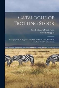 Catalogue of Trotting Stock: Belonging to R.P. Pepper. South Elkhorn Stock Farm, Frankfort, Ky., Near Frankfort, Kentucky - Pepper, Robert P.