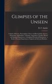 Glimpses of the Unseen [microform]: a Study of Dreams, Premonitions, Prayer and Remarkable Answers, Hypnotism, Spiritualism, Telepathy, Apparitions, P