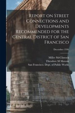 Report on Street Connections and Developments Recommended for the Central District of San Francisco; December 1936 - McClintock, Miller; Matson, Theodore M.