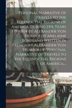 Personal Narrative of Travels to the Equinoctial Regions of America, During the Years 17991804 by Alexander Von Humboldt and Aime Bonpland Written in - Anonymous