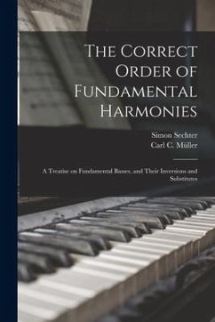 The Correct Order of Fundamental Harmonies: a Treatise on Fundamental Basses, and Their Inversions and Substitutes - Sechter, Simon