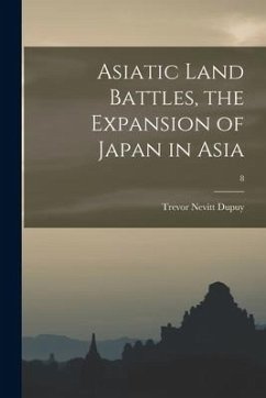 Asiatic Land Battles, the Expansion of Japan in Asia; 8 - Dupuy, Trevor Nevitt