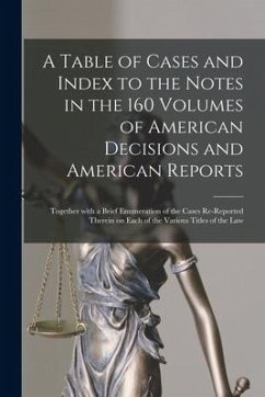 A Table of Cases and Index to the Notes in the 160 Volumes of American Decisions and American Reports: Together With a Brief Enumeration of the Cases - Anonymous