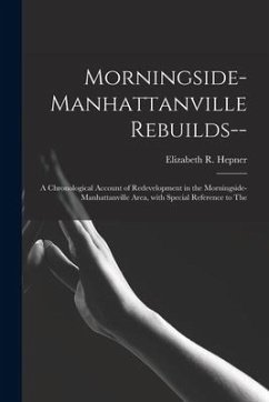Morningside-Manhattanville Rebuilds--: a Chronological Account of Redevelopment in the Morningside-Manhattanville Area, With Special Reference to The - Hepner, Elizabeth R.