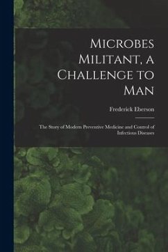 Microbes Militant, a Challenge to Man; the Story of Modern Preventive Medicine and Control of Infectious Diseases - Eberson, Frederick