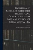 Register and Circular With Brief History and Condition of the Normal School of Nova-Scotia, 1862 [microform]