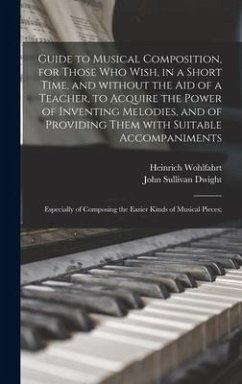 Guide to Musical Composition, for Those Who Wish, in a Short Time, and Without the Aid of a Teacher, to Acquire the Power of Inventing Melodies, and o - Wohlfahrt, Heinrich; Dwight, John Sullivan