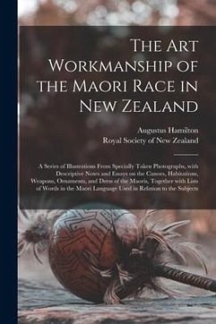 The Art Workmanship of the Maori Race in New Zealand: a Series of Illustrations From Specially Taken Photographs, With Descriptive Notes and Essays on - Hamilton, Augustus