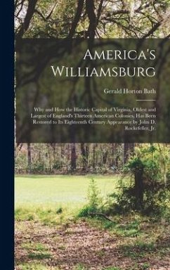 America's Williamsburg; Why and How the Historic Capital of Virginia, Oldest and Largest of England's Thirteen American Colonies, Has Been Restored to Its Eighteenth Century Appearance by John D. Rockefeller, Jr. - Bath, Gerald Horton