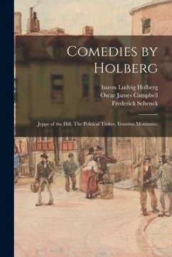 Comedies by Holberg: Jeppe of the Hill, The Political Tinker, Erasmus Montanus; - Campbell, Oscar James