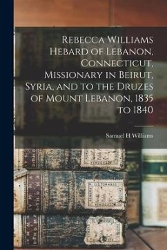 Rebecca Williams Hebard of Lebanon, Connecticut, Missionary in Beirut, Syria, and to the Druzes of Mount Lebanon, 1835 to 1840 - Williams, Samuel H.