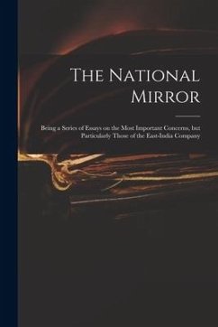 The National Mirror: Being a Series of Essays on the Most Important Concerns, but Particularly Those of the East-India Company - Anonymous