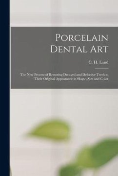 Porcelain Dental Art [microform]: the New Process of Restoring Decayed and Defective Teeth to Their Original Appearance in Shape, Size and Color