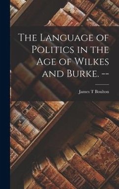 The Language of Politics in the Age of Wilkes and Burke. -- - Boulton, James T