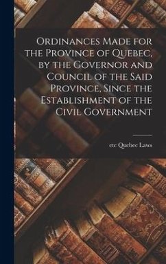 Ordinances Made for the Province of Quebec, by the Governor and Council of the Said Province, Since the Establishment of the Civil Government [microfo