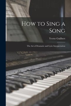 How to Sing a Song: the Art of Dramatic and Lyric Interpretation - Guilbert, Yvette