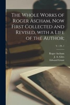 The Whole Works of Roger Ascham, Now First Collected and Revised, With a Life of the Author;; v. 1 pt. 1 - Ascham, Roger
