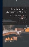 New Ways to Mystify, a Guide to the Art of Magic