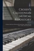 Crosby's Caledonian Musical Repository: a Choice Selection of Esteemed Scottish Songs, Adapted for the Voice, Violin, and German Flute