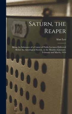 Saturn, the Reaper: Being the Substance of a Course of Public Lectures Delivered Before the Astrological Society, in the Months of January - Leo, Alan