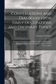 Conversations and Dialogues Upon Daily Occupations and Ordinary Topics: Designed to Familiarize the Student With Those Idiomatic Expressions Which Mos