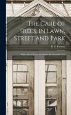 The Care of Trees, in Lawn, Street and Park [microform]: With a List of Trees and Shrubs for Decorative Use