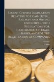 Recent Chinese Legislation Relating to Commercial, Railway and Mining Enterprises, With Regulations for Registration of Trade Marks, and for the Regis