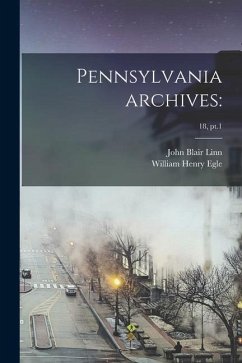 Pennsylvania Archives: ; 18, pt.1 - Linn, John Blair; Egle, William Henry