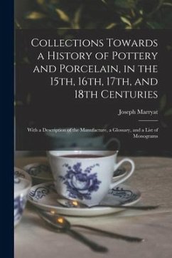 Collections Towards a History of Pottery and Porcelain, in the 15th, 16th, 17th, and 18th Centuries: With a Description of the Manufacture, a Glossary - Marryat, Joseph