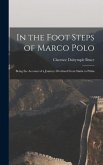 In the Foot Steps of Marco Polo: Being the Account of a Journey Overland From Simla to Pekin