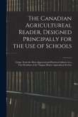 The Canadian Agricultureal Reader, Designed Principally for the Use of Schools: Comp. From the Most Approved and Practical Authors, by a Vice Presiden