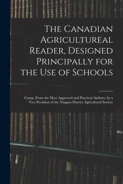 The Canadian Agricultureal Reader, Designed Principally for the Use of Schools: Comp. From the Most Approved and Practical Authors, by a Vice Presiden - Anonymous