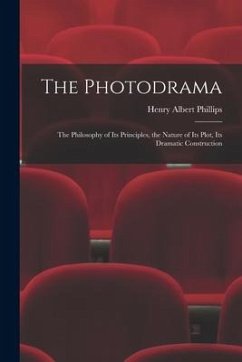 The Photodrama: the Philosophy of Its Principles, the Nature of Its Plot, Its Dramatic Construction - Phillips, Henry Albert