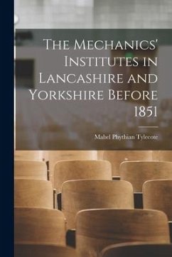 The Mechanics' Institutes in Lancashire and Yorkshire Before 1851 - Tylecote, Mabel Phythian