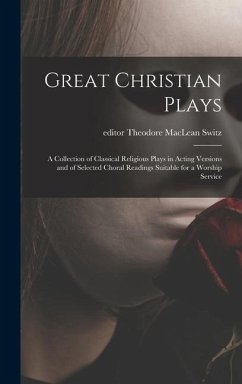 Great Christian Plays; a Collection of Classical Religious Plays in Acting Versions and of Selected Choral Readings Suitable for a Worship Service