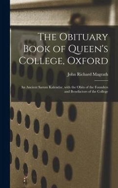 The Obituary Book of Queen's College, Oxford: an Ancient Sarum Kalendar, With the Obits of the Founders and Benefactors of the College - Magrath, John Richard