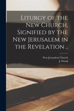 Liturgy of the New Church, Signified by the New Jerusalem in the Revelation ..