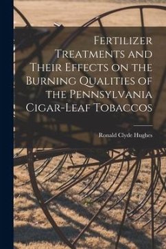 Fertilizer Treatments and Their Effects on the Burning Qualities of the Pennsylvania Cigar-leaf Tobaccos [microform] - Hughes, Ronald Clyde